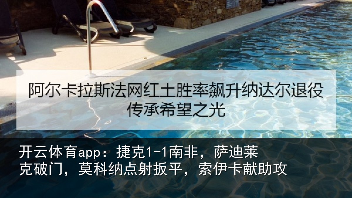 开云体育app:捷克1-1南非,萨迪莱克破门,莫科纳点射扳平,索伊卡献助攻