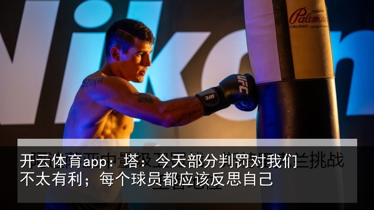 开云体育app:塔:今天部分判罚对我们不太有利;每个球员都应该反思自己