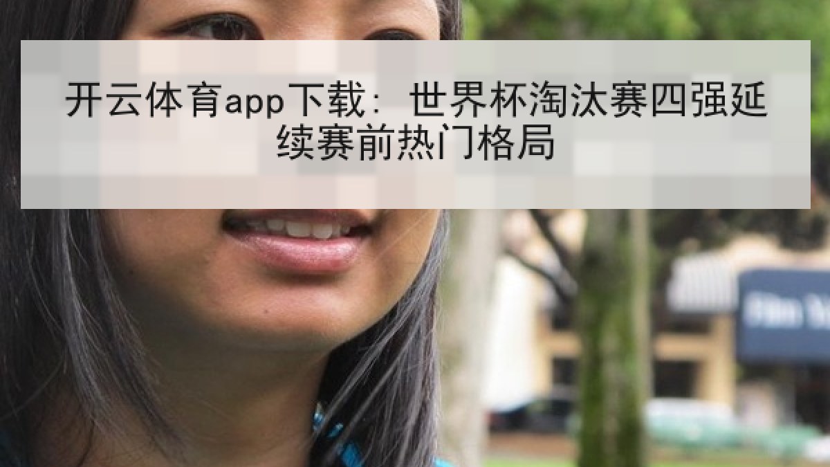 开云体育app下载: 世界杯淘汰赛四强延续赛前热门格局