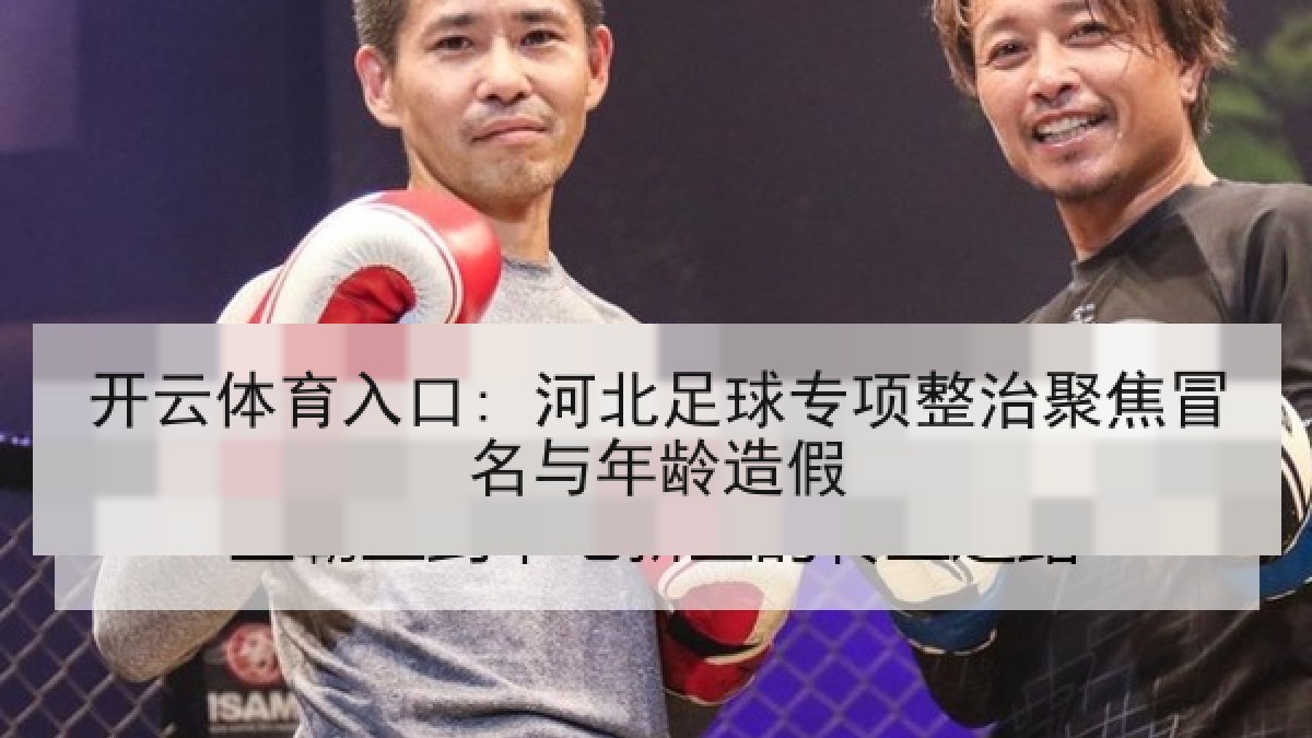 开云体育入口: 河北足球专项整治聚焦冒名与年龄造假 开云体育入口: 河北足球专项整治聚焦冒名与年龄造假