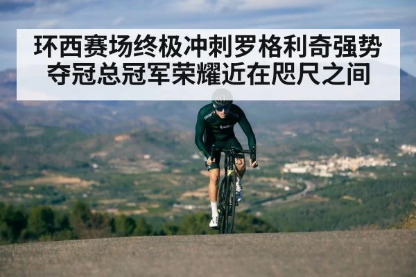 环西赛场终极冲刺罗格利奇强势夺冠总冠军荣耀近在咫尺之间